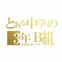 とある中学の３年Ｂ組（さんねんびーぐみ）