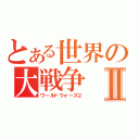 とある世界の大戦争Ⅱ（ワールドウォーズ２）