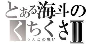 とある海斗のくちくさⅡ（うんこの臭い）