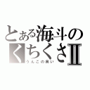 とある海斗のくちくさⅡ（うんこの臭い）