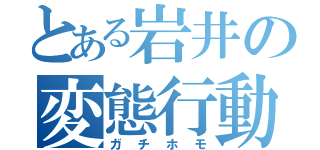 とある岩井の変態行動（ガチホモ）