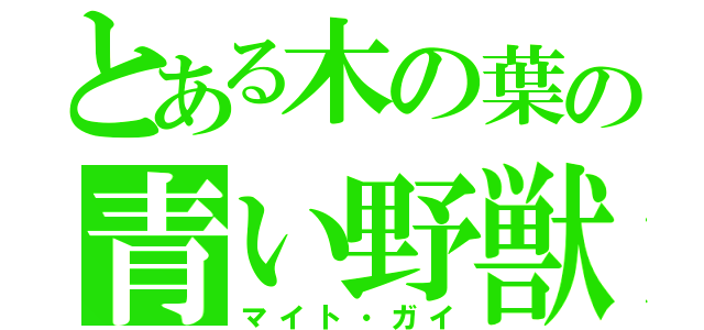 とある木の葉の青い野獣（マイト・ガイ）