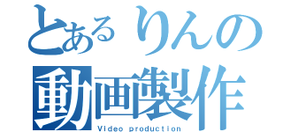 とあるりんの動画製作（Ｖｉｄｅｏ ｐｒｏｄｕｃｔｉｏｎ）