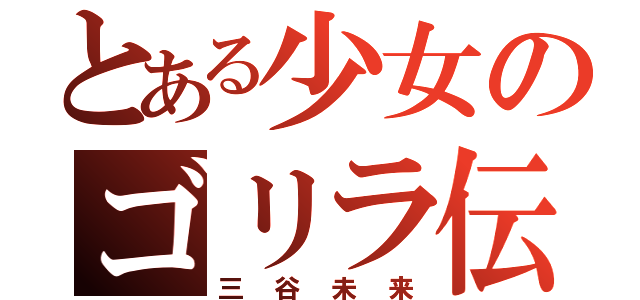 とある少女のゴリラ伝説（三谷未来）