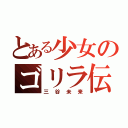 とある少女のゴリラ伝説（三谷未来）