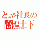 とある社長の高温土下座（ユッケーマウス）