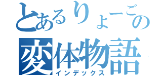 とあるりょーごの変体物語（インデックス）