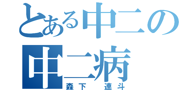 とある中二の中二病（森下　連斗）