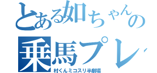 とある如ちゃんの乗馬プレイ（村くんミコスリ半劇場）