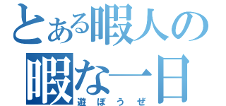 とある暇人の暇な一日（遊ぼうぜ）