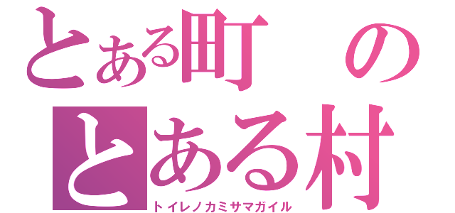 とある町のとある村（トイレノカミサマガイル）