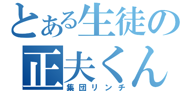 とある生徒の正夫くん（集団リンチ）