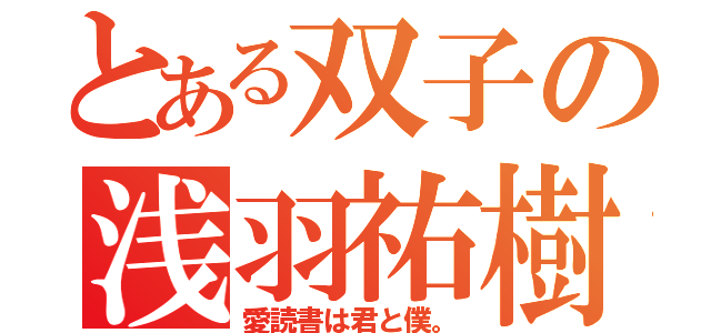 とある双子の浅羽祐樹（愛読書は君と僕。）