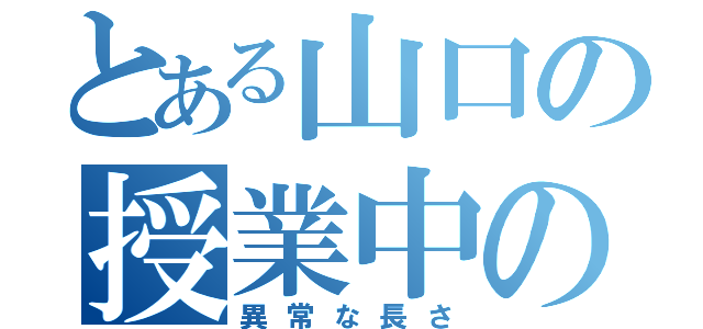 とある山口の授業中の話（異常な長さ）