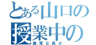 とある山口の授業中の話（異常な長さ）