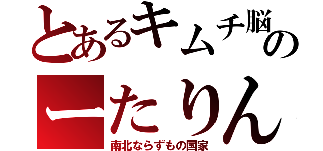 とあるキムチ脳のーたりん（南北ならずもの国家）