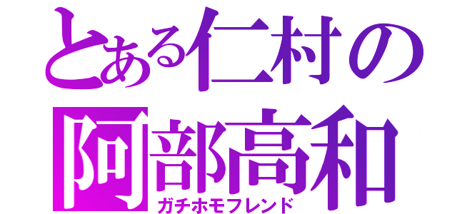 とある仁村の阿部高和（ガチホモフレンド）