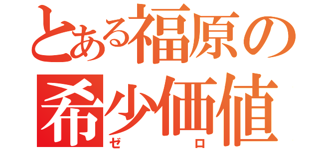 とある福原の希少価値（ゼロ）