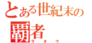 とある世紀末の覇者（ラオウ）