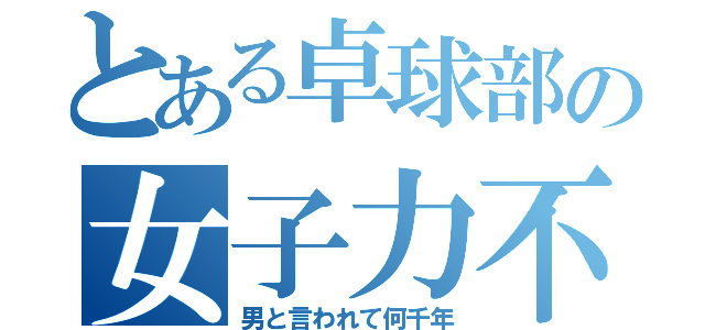 とある卓球部の女子力不足（男と言われて何千年）