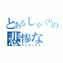 とあるしゃくれの悲惨な（インデックス）