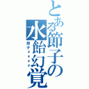 とある節子の水飴幻覚（節子ォォォォ）