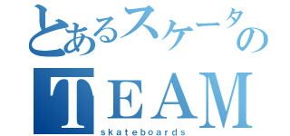 とあるスケーターのＴＥＡＭ納豆（ｓｋａｔｅｂｏａｒｄｓ）