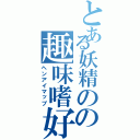 とある妖精のの趣味嗜好（ヘンアイマップ）