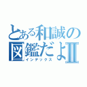 とある和誠の図鑑だよⅡ（インデックス）