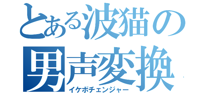 とある波猫の男声変換（イケボチェンジャー）