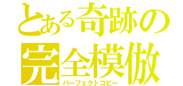 とある奇跡の完全模倣（パーフェクトコピー）