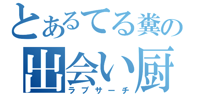 とあるてる糞の出会い厨（ラブサーチ）