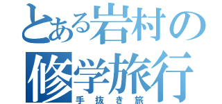 とある岩村の修学旅行（手抜き旅）