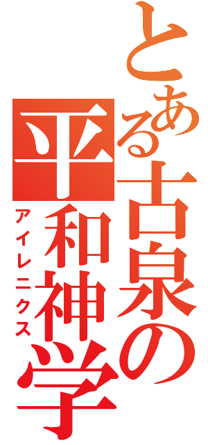 とある古泉の平和神学（アイレニクス）