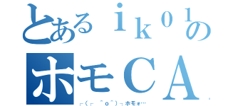 とあるｉｋ０１０５のホモＣＡＳ（┌（┌ ＾ｏ＾）┐ホモォ…）