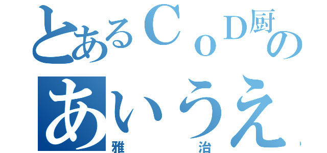 とあるＣｏＤ厨のあいうえお（雅治）