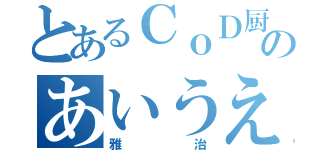 とあるＣｏＤ厨のあいうえお（雅治）