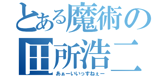 とある魔術の田所浩二（あぁーいいっすねぇー）