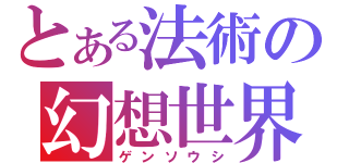 とある法術の幻想世界（ゲンソウシ）