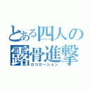 とある四人の露骨進撃（ロコローション）