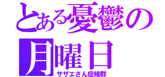 とある憂鬱の月曜日（サザエさん症候群）