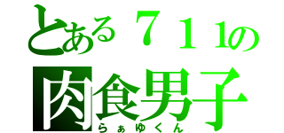 とある７１１の肉食男子（らぁゆくん）