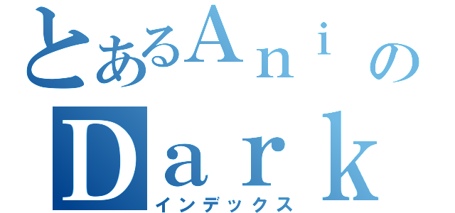 とあるＡｎｉ ＧａｌｌのＤａｒｋＡｃｃｅｌ（インデックス）