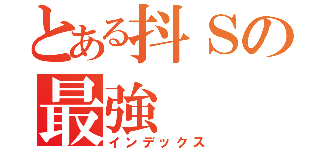 とある抖Ｓの最強（インデックス）