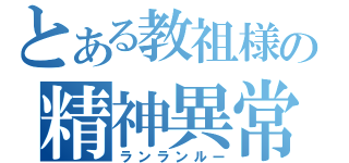 とある教祖様の精神異常（ランランルー）