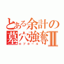 とある余計の墓穴強奪Ⅱ（ロブホール）