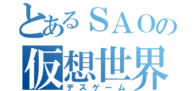 とあるＳＡＯの仮想世界（デスゲーム）