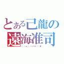 とある己龍の遠海准司（（　・д・）／－－＝≡（（（准）