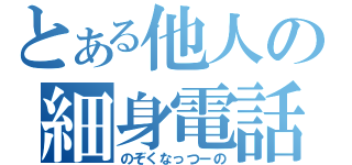 とある他人の細身電話（のぞくなっつーの）