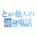 とある他人の細身電話（のぞくなっつーの）